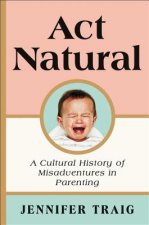 ACT Natural: A Cultural History of Misadventures in Parenting