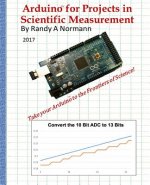 Arduino for Projects in Scientific Measurement: Take Your Arduino to the Frontiers of Science!