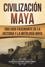 Civilización Maya: Una Guía Fascinante de la Historia Y La Mitología Maya (Libro En Espa?ol/Maya Civilization Spanish Book Version)