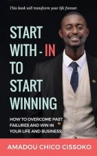 Start With-in To Start Winning: How to Overcome Past Failures and Win in your Life and Business
