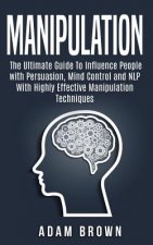 Manipulation: The Ultimate Guide To Influence People with Persuasion, Mind Control and NLP With Highly Effective Manipulation Techni