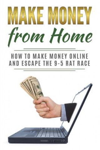 Make Money from Home: How to Make Money Online and Escape the 9-5 Rat Race