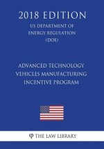 Advanced Technology Vehicles Manufacturing Incentive Program (US Department of Energy Regulation) (DOE) (2018 Edition)