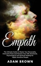 Empath: The Ultimate Guide to Master Your Personality, Overcome Fears and Nurture Your Gift; Emotional, Psychological and Spir
