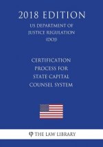 Certification Process for State Capital Counsel System (US Department of Justice Regulation) (DOJ) (2018 Edition)