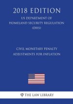 Civil Monetary Penalty Adjustments for Inflation (US Department of Homeland Security Regulation) (DHS) (2018 Edition)