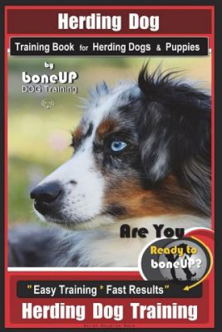 Herding Dog Training Book for Herding Dogs & Puppies By BoneUP DOG Training: Are You Ready to Bone Up? Easy Training * Fast Results Herding Dog Traini