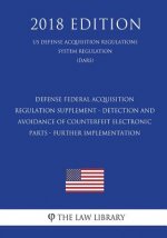 Defense Federal Acquisition Regulation Supplement - Detection and Avoidance of Counterfeit Electronic Parts - Further Implementation (US Defense Acqui