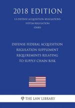 Defense Federal Acquisition Regulation Supplement - Requirements Relating to Supply Chain Risk (US Defense Acquisition Regulations System Regulation)