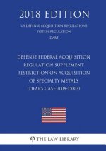 Defense Federal Acquisition Regulation Supplement - Restriction on Acquisition of Specialty Metals (DFARS Case 2008-D003) (US Defense Acquisition Regu