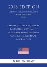 Defense Federal Acquisition Regulation Supplement - Safeguarding Unclassified Controlled Technical Information (US Defense Acquisition Regulations Sys