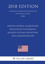 Defense Federal Acquisition Regulation Supplements - Business Systems-Definition and Administration (US Defense Acquisition Regulations System Regulat