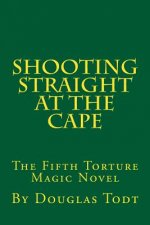 Shooting Straight at the Cape: The Fifth Torture Magic Novel