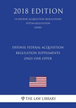 Defense Federal Acquisition Regulation Supplements - Only One Offer (US Defense Acquisition Regulations System Regulation) (DARS) (2018 Edition)