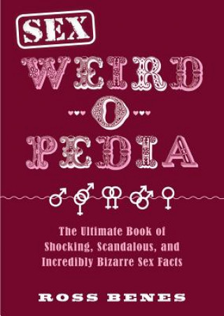 Sex Weird-O-Pedia: The Ultimate Book of Shocking, Scandalous, and Incredibly Bizarre Sex Facts