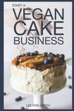 Start a Vegan Cake Business: Everything You Need to Know to Start, Manage, and Market Your Business