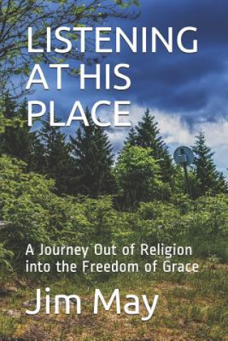 Listening at His Place: A Journey Out of Religion Into the Freedom of Grace