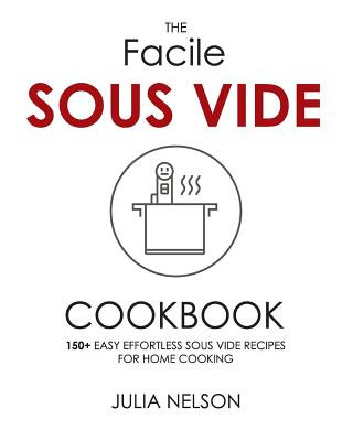 The Facile Sous Vide Cookbook: 150+ Easy Effortless Sous Vide Recipes for Home Cooking