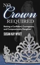 No Crown Required: Raising a Confident, Courageous, and Compassionate Daughter
