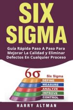 Six SIGMA: Guia Rapida Paso a Paso Para Mejorar La Calidad Y Eliminar Defectos En Cualquier Proceso (Six SIGMA in Spanish/ Six SI
