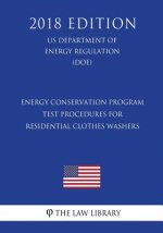 Energy Conservation Program - Test Procedures for Residential Clothes Washers (US Department of Energy Regulation) (DOE) (2018 Edition)