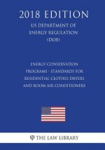 Energy Conservation Programs - Standards for Residential Clothes Dryers and Room Air Conditioners (US Department of Energy Regulation) (DOE) (2018 Edi