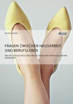 Frauen zwischen Hausarbeit und Berufsleben. Wie hat sich die Rolle der Frau in Zeiten der Individualisierung verandert?