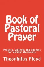 Book of Pastoral Prayer: Prayers, Collects and Litanies for Various Occasions