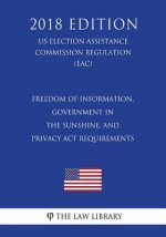 Freedom of Information, Government in the Sunshine, and Privacy Act Requirements (US Election Assistance Commission Regulation) (EAC) (2018 Edition)
