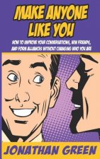Make Anyone Like You: How to Improve Your Conversations, Win Friends, and Form Alliances Without Changing Who You Are