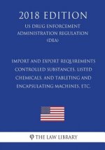 Import and Export Requirements - Controlled Substances, Listed Chemicals, and Tableting and Encapsulating Machines, etc. (US Drug Enforcement Administ