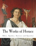 The Works of Horace: Odes, Epodes, Satires and Epistles