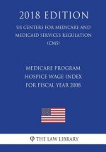 Medicare Program - Hospice Wage Index for Fiscal Year 2008 (US Centers for Medicare and Medicaid Services Regulation) (CMS) (2018 Edition)
