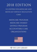 Medicare Program - Medicare Shared Savings Program - Accountable Care Organizations (US Centers for Medicare and Medicaid Services Regulation) (CMS) (
