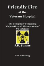 Friendly Fire at the Veterans Hospital: The Conspiracy Concealing Malpractice and Mistreatment of Us Veterans