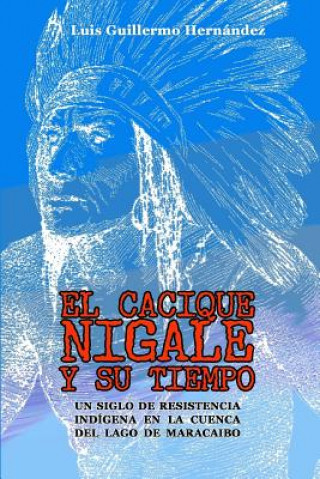 El Cacique Nigale Y Su Tiempo: Un Siglo de Resistencia Ind