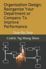 Organization Design: Reorganize Your Department or Company To Improve Performance: Step-By-Step