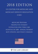 Medicare Program - Prospective Payment System for Long-Term Care Hospitals RY 2008 - Annual Payment Rate Updates, and Policy Changes (US Centers for M