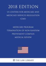 Medicare Program - Termination of Non-Random Prepayment Complex Medical Review (US Centers for Medicare and Medicaid Services Regulation) (CMS) (2018