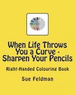 When Life Throws You a Curve - Sharpen Your Pencils: Right-Handed Colouring Book
