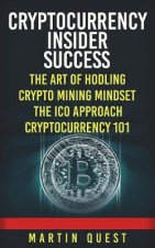 Cryptocurrency Insider Success: Understanding How to Find, Invest, and Profit from Bitcoin, Ethereum, Altcoins, and Other Cryptocurrencies