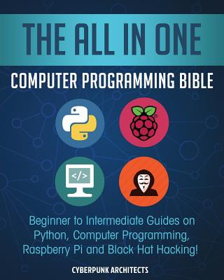 The All in One Computer Programming Bible: Beginner to Intermediate Guides on Python, Computer Programming, Raspberry Pi and Black Hat Hacking!