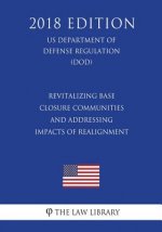 Revitalizing Base Closure Communities and Addressing Impacts of Realignment (US Department of Defense Regulation) (DOD) (2018 Edition)