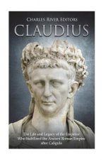 Claudius: The Life and Legacy of the Emperor Who Stabilized the Ancient Roman Empire after Caligula