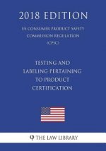 Testing and Labeling Pertaining to Product Certification (US Consumer Product Safety Commission Regulation) (CPSC) (2018 Edition)