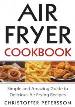 Air fryer cookbook: Simple and amazing guide to delicious air frying recipes