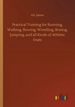 Practical Training for Running, Walking, Rowing, Wrestling, Boxing, Jumping, and all Kinds of Athletic Feats