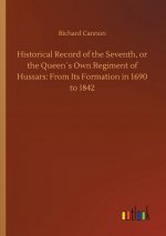 Historical Record of the Seventh, or the Queens Own Regiment of Hussars