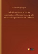 Subsidiary Notes as to the Introduction of Female Nursing into Military Hospitals in Peace and War