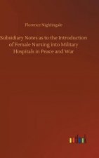 Subsidiary Notes as to the Introduction of Female Nursing into Military Hospitals in Peace and War